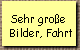 Sehr groe  
 Bilder, Fahrt